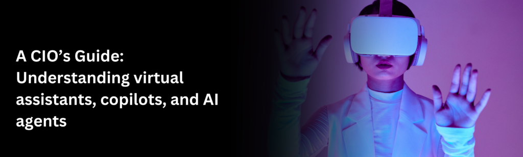 A CIO’s Guide: Understanding virtual assistants, copilots, and AI agents