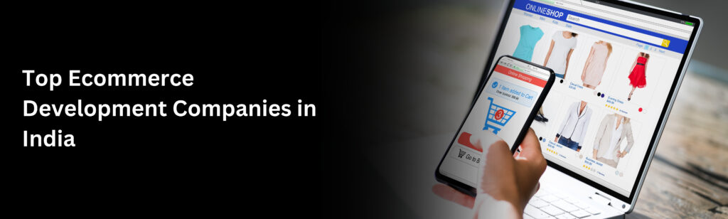 Top Ecommerce Development Companies in India