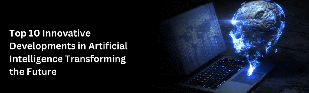 Top 10 Innovative Developments in Artificial Intelligence Transforming the Future