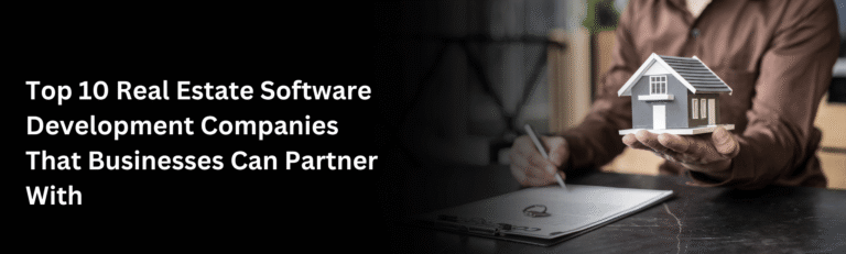 Top 10 Real Estate Software Development Companies That Businesses Can Partner With